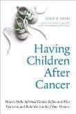 Having Children After Cancer:How to Make Informed Choices before and After Treatment and Build the Family of Your Dreams