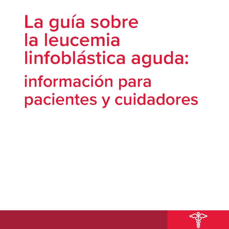 La guía sobre la leucemia linfoblástica aguda: información para pacientes y cuidadores